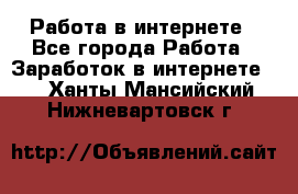 Работа в интернете - Все города Работа » Заработок в интернете   . Ханты-Мансийский,Нижневартовск г.